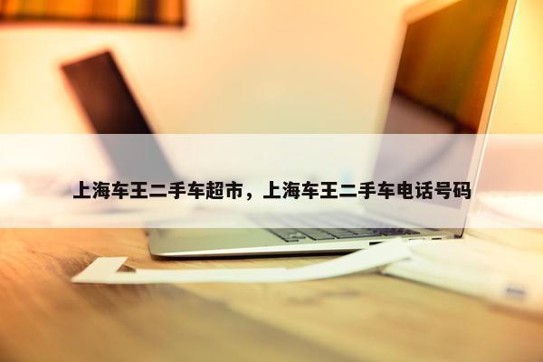 上海车王二手车超市，上海车王二手车电话号码