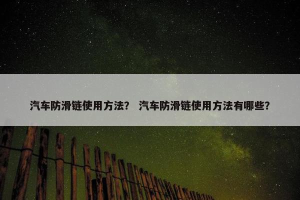 汽车防滑链使用方法？ 汽车防滑链使用方法有哪些？