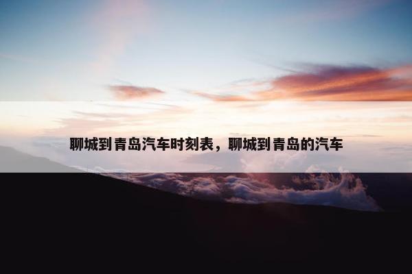 聊城到青岛汽车时刻表，聊城到青岛的汽车