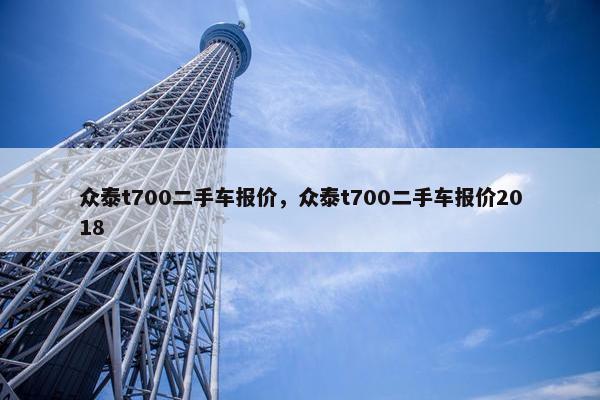 众泰t700二手车报价，众泰t700二手车报价2018