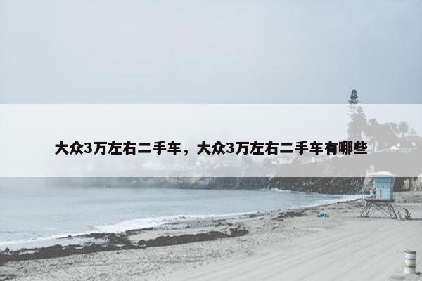 大众3万左右二手车，大众3万左右二手车有哪些