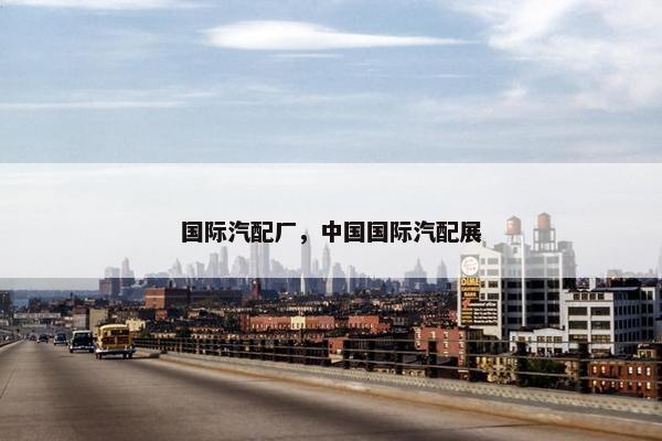 国际汽配厂，中国国际汽配展