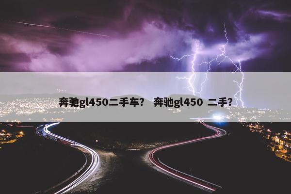 奔驰gl450二手车？ 奔驰gl450 二手？