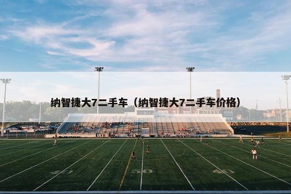 纳智捷大7二手车（纳智捷大7二手车价格）