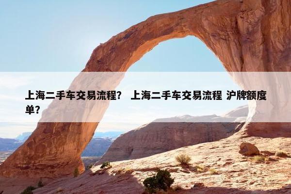 上海二手车交易流程？ 上海二手车交易流程 沪牌额度单？