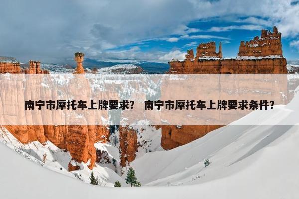 南宁市摩托车上牌要求？ 南宁市摩托车上牌要求条件？