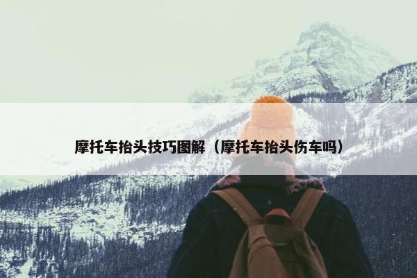 摩托车抬头技巧图解（摩托车抬头伤车吗）