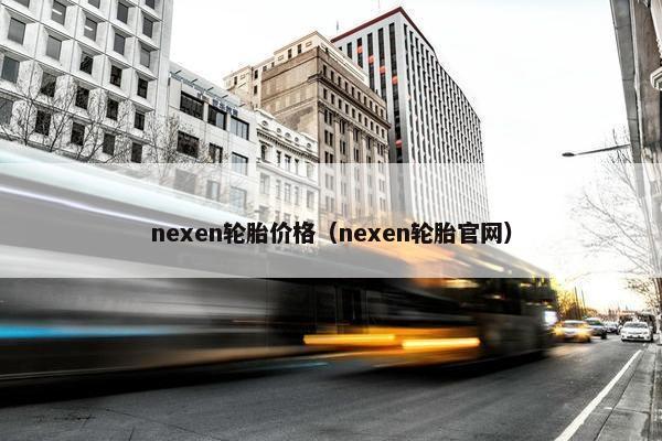 nexen轮胎价格（nexen轮胎官网）