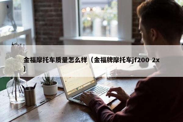 金福摩托车质量怎么样（金福牌摩托车jf200 2x）