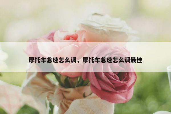 摩托车怠速怎么调，摩托车怠速怎么调最佳