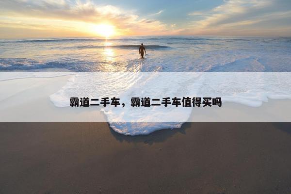 霸道二手车，霸道二手车值得买吗
