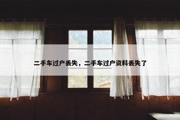 二手车过户丢失，二手车过户资料丢失了