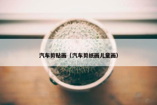 汽车剪贴画（汽车剪纸画儿童画）