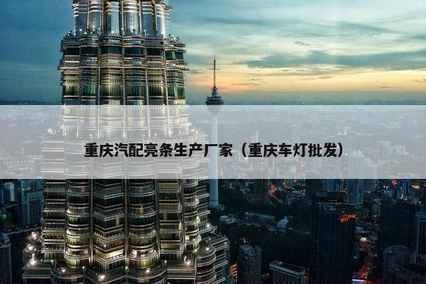 重庆汽配亮条生产厂家（重庆车灯批发）