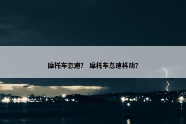 摩托车怠速？ 摩托车怠速抖动？
