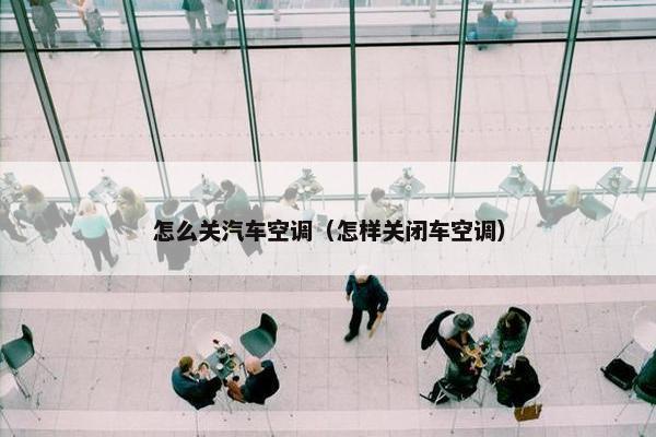 怎么关汽车空调（怎样关闭车空调）