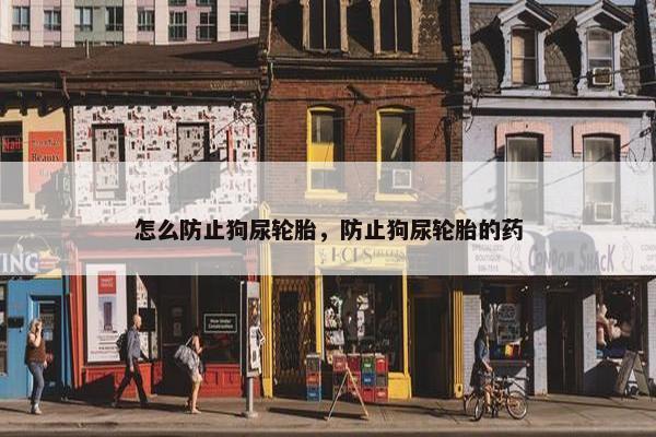 怎么防止狗尿轮胎，防止狗尿轮胎的药