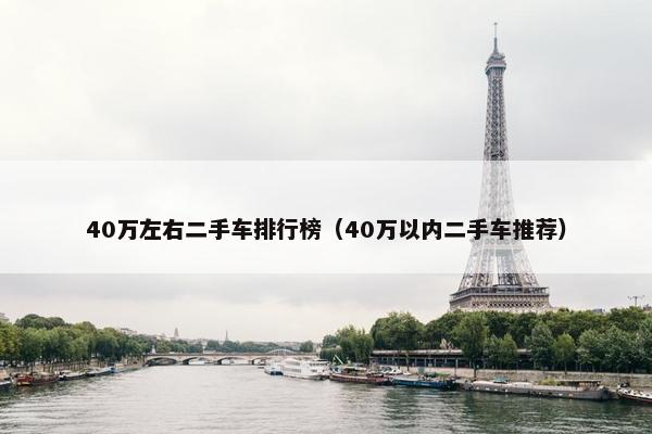 40万左右二手车排行榜（40万以内二手车推荐）