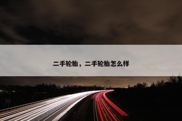 二手轮胎，二手轮胎怎么样