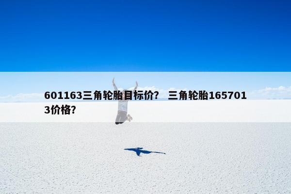 601163三角轮胎目标价？ 三角轮胎1657013价格？