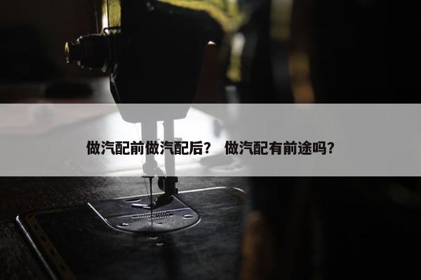 做汽配前做汽配后？ 做汽配有前途吗？