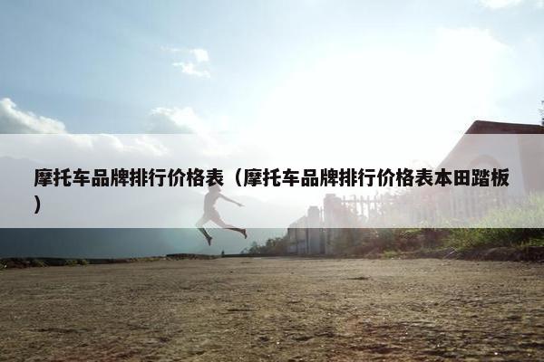 摩托车品牌排行价格表（摩托车品牌排行价格表本田踏板）