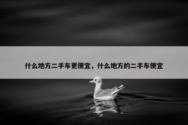 什么地方二手车更便宜，什么地方的二手车便宜