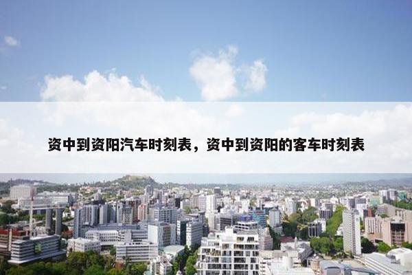 资中到资阳汽车时刻表，资中到资阳的客车时刻表