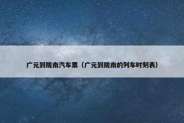 广元到陇南汽车票（广元到陇南的列车时刻表）