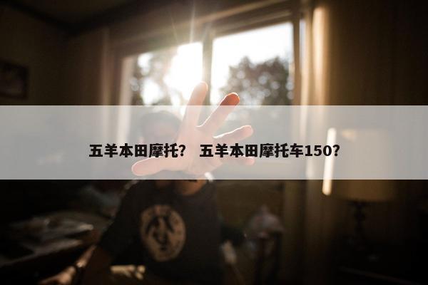五羊本田摩托？ 五羊本田摩托车150？