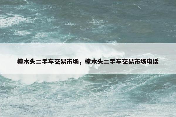 樟木头二手车交易市场，樟木头二手车交易市场电话