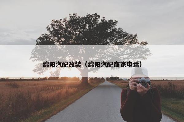 绵阳汽配改装（绵阳汽配商家电话）