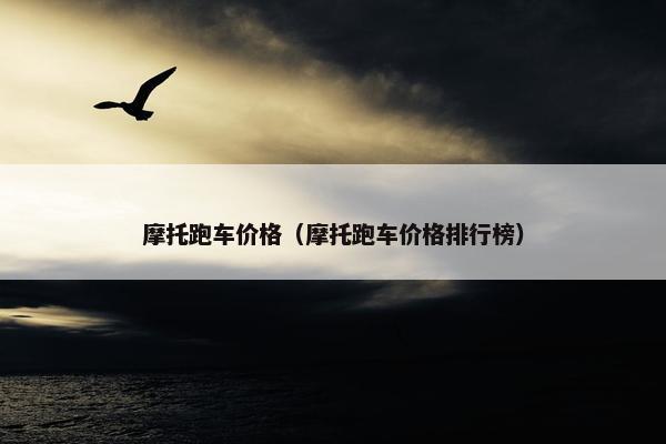 摩托跑车价格（摩托跑车价格排行榜）