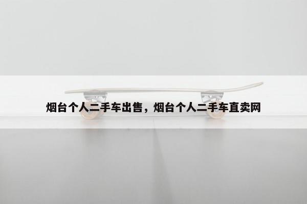 烟台个人二手车出售，烟台个人二手车直卖网