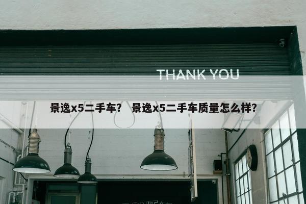 景逸x5二手车？ 景逸x5二手车质量怎么样？