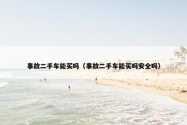 事故二手车能买吗（事故二手车能买吗安全吗）