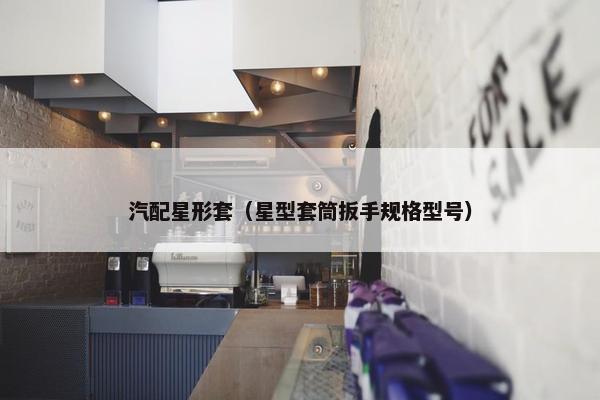 汽配星形套（星型套筒扳手规格型号）