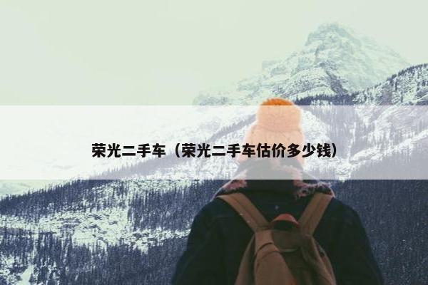 荣光二手车（荣光二手车估价多少钱）