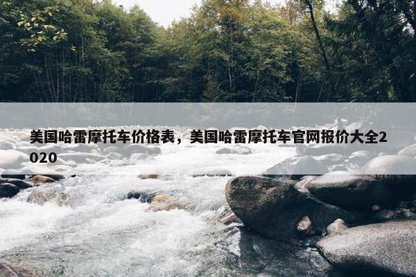 美国哈雷摩托车价格表，美国哈雷摩托车官网报价大全2020