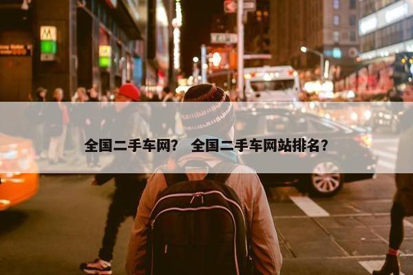 全国二手车网？ 全国二手车网站排名？