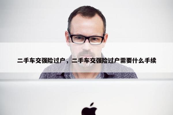 二手车交强险过户，二手车交强险过户需要什么手续