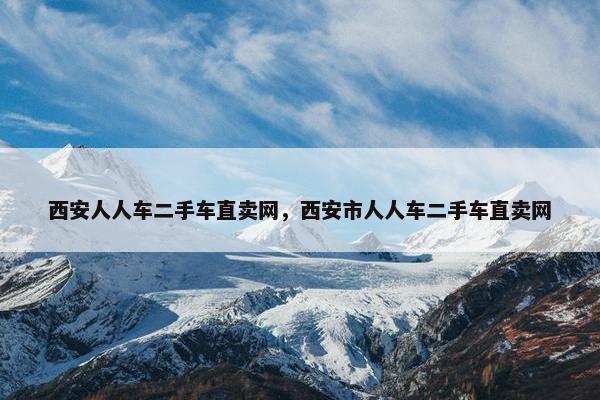 西安人人车二手车直卖网，西安市人人车二手车直卖网