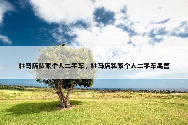 驻马店私家个人二手车，驻马店私家个人二手车出售