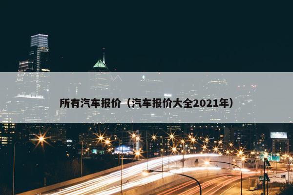 所有汽车报价（汽车报价大全2021年）