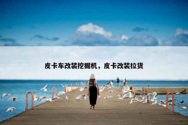 皮卡车改装挖掘机，皮卡改装拉货