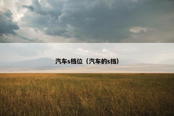 汽车s档位（汽车的s挡）