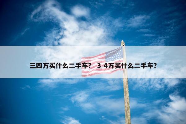 三四万买什么二手车？ 3 4万买什么二手车？