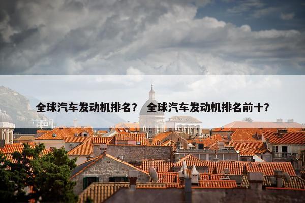 全球汽车发动机排名？ 全球汽车发动机排名前十？