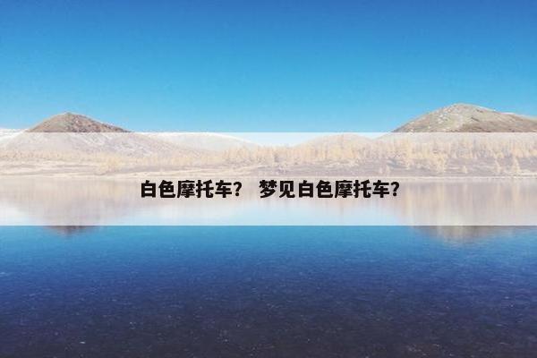 白色摩托车？ 梦见白色摩托车？