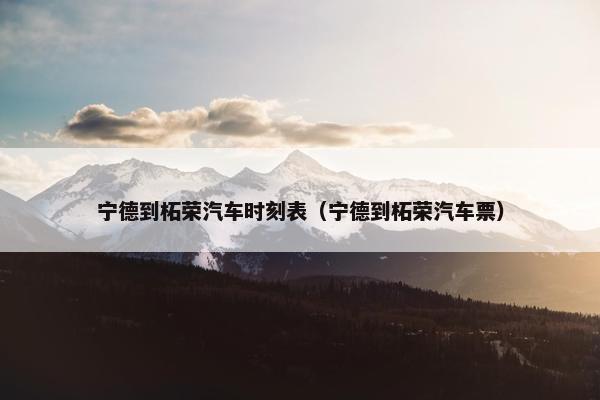 宁德到柘荣汽车时刻表（宁德到柘荣汽车票）